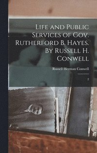 bokomslag Life and Public Services of Gov. Rutherford B. Hayes. By Russell H. Conwell