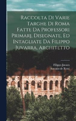 Raccolta di varie targhe di Roma fatte da professori primarj, disegnate, ed intagliate da Filippo Juvarra, architetto 1