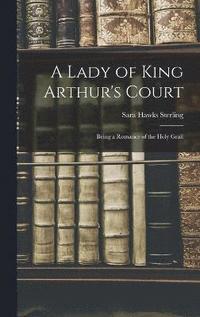 bokomslag A Lady of King Arthur's Court; Being a Romance of the Holy Grail