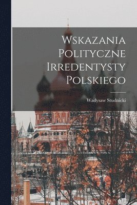 bokomslag Wskazania polityczne irredentysty polskiego