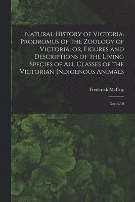 bokomslag Natural History of Victoria. Prodromus of the Zoology of Victoria; or, Figures and Descriptions of the Living Species of all Classes of the Victorian Indigenous Animals