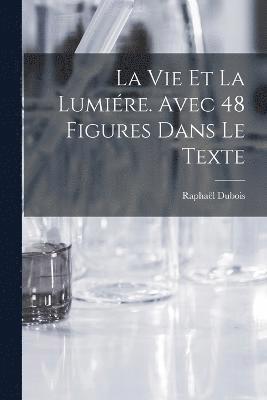 vie et la lumiére. Avec 48 figures dans le texte