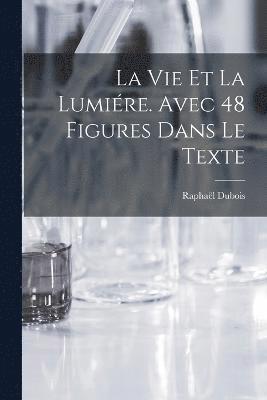 La vie et la lumire. Avec 48 figures dans le texte 1