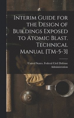 bokomslag Interim Guide for the Design of Buildings Exposed to Atomic Blast. Technical Manual [TM-5-3]