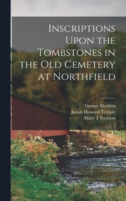 Inscriptions Upon the Tombstones in the old Cemetery at Northfield