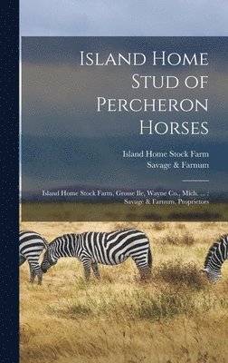 bokomslag Island Home Stud of Percheron Horses: Island Home Stock Farm, Grosse Ile, Wayne Co., Mich. ...: Savage & Farnum, Proprietors