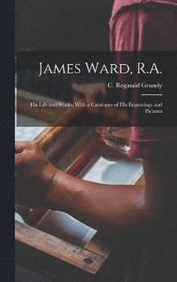 bokomslag James Ward, R.A.; his Life and Works, With a Catalogue of his Engravings and Pictures
