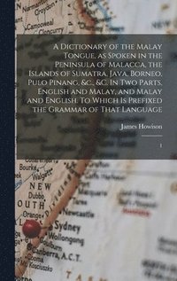 bokomslag A Dictionary of the Malay Tongue, as Spoken in the Peninsula of Malacca, the Islands of Sumatra, Java, Borneo, Pulo Pinang, &c., &c. In two Parts, English and Malay, and Malay and English. To Which