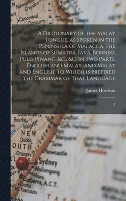 bokomslag A Dictionary of the Malay Tongue, as Spoken in the Peninsula of Malacca, the Islands of Sumatra, Java, Borneo, Pulo Pinang, &c., &c. In two Parts, English and Malay, and Malay and English. To Which