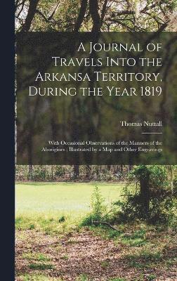 A Journal of Travels Into the Arkansa Territory, During the Year 1819 1