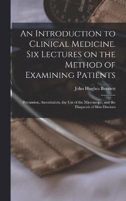 John Hughes Bennett - Introduction to Clinical Medicine. Six Lectures on the Method of Examining Patients; Percussion, Auscultation, the use of the Microscope, and the Diagnosis of Skin Diseases, Inbunden