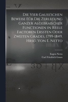 Eugen Netto, Carl Friedrich Gauss - vier Gauss'schen Beweise für die Zerlegung ganzer algebraischer Functionen in reele Factoren erssten oder zweiten Grades, 1799-1849. Hrsg. von E. Netto, Häftad