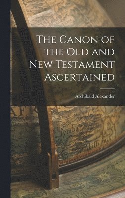 Archibald Alexander - Canon of the Old and New Testament Ascertained, Inbunden