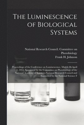 Frank H 1908- Johnson, National Research Council (U S Com - Luminescence of Biological Systems; Proceedings of the Conference on Luminescence, March 28-April 2, 1954, Sponsored by the Committee on Photobiology of the National Academy of Sciences-National Research Council and Supported by the National Science F, Häftad