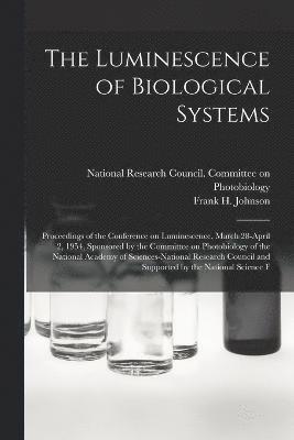 Luminescence of Biological Systems; Proceedings of the Conference on Luminescence, March 28-April 2, 1954, Sponsored by the Committee on Photobiology of the National Academy of Sciences-National Research Council and Supported by the National Science F