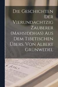 bokomslag Die Geschichten der vierundachtzig Zauberer (Mahsiddhas) Aus dem tibetischen bers. von Albert Grnwedel