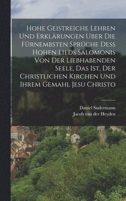 bokomslag Hohe geistreiche Lehren und Erklrungen uber die frnembsten Sprche dess Hohen Lieds Salomonis von der Liebhabenden Seele, das ist, der christlichen Kirchen und ihrem Gemahl Jesu Christo