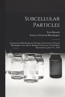 Teru Hayashi, Society of General Physiologists - Subcellular Particles; a Symposium Held During the Meeting of the Society of General Physiologists at the Marine Biological Laboratory, Woods Hole, Massachusetts, June 9-11, 1958, Häftad