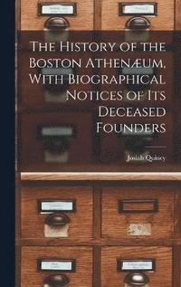 bokomslag The History of the Boston Athenum, With Biographical Notices of its Deceased Founders