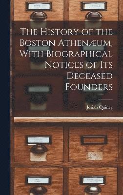 bokomslag The History of the Boston Athenum, With Biographical Notices of its Deceased Founders