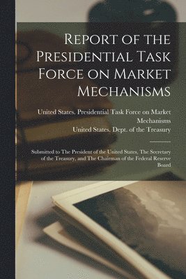 United States Presidential Task Forc, United States Dept Of The Treasury - Report of the Presidential Task Force on Market Mechanisms, Häftad