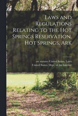United States Laws & Statutes, United States Dept of the Interior - Laws and Regulations Relating to the Hot Springs Reservation, Hot Springs, Ark, Häftad