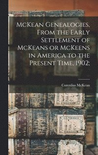 bokomslag McKean Genealogies, From the Early Settlement of McKeans or McKeens in America to the Present Time, 1902;