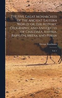 bokomslag The Five Great Monarchies of the Ancient Eastern World; or, The History, Geography, and Antiquites of Chaldaea, Assyria, Babylon, Media, and Persia