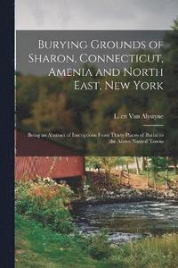 bokomslag Burying Grounds of Sharon, Connecticut, Amenia and North East, New York; Being an Abstract of Inscriptions From Thirty Places of Burial in the Above Named Towns