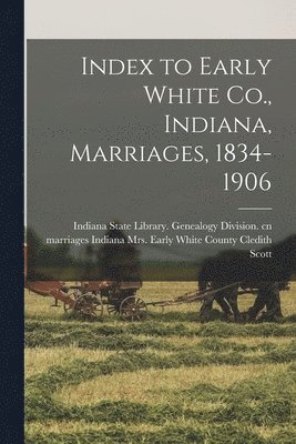 Index to Early White Co., Indiana, Marriages, 1834-1906 1