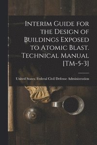 bokomslag Interim Guide for the Design of Buildings Exposed to Atomic Blast. Technical Manual [TM-5-3]