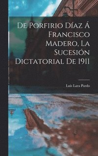 bokomslag De Porfirio Daz  Francisco Madero, la sucesin dictatorial de 1911