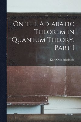 Kurt Otto Friedrichs - On the Adiabatic Theorem in Quantum Theory. Part I, Häftad