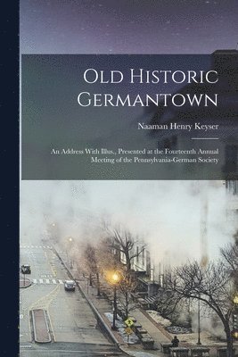 bokomslag Old Historic Germantown; an Address With Illus., Presented at the Fourteenth Annual Meeting of the Pennsylvania-German Society