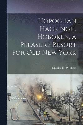 Hopoghan Hackingh. Hoboken, a Pleasure Resort for old New York 1