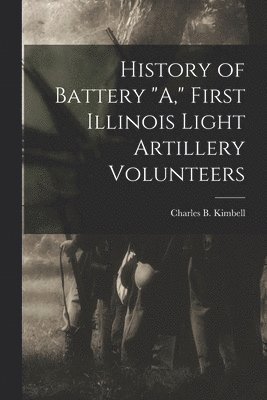 History of Battery &quot;A,&quot; First Illinois Light Artillery Volunteers 1