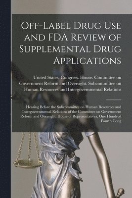 United States Congress House Commi - Off-label Drug use and FDA Review of Supplemental Drug Applications, Häftad