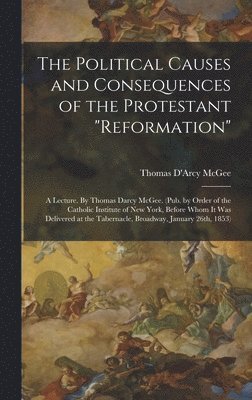 bokomslag The Political Causes and Consequences of the Protestant &quot;reformation&quot;