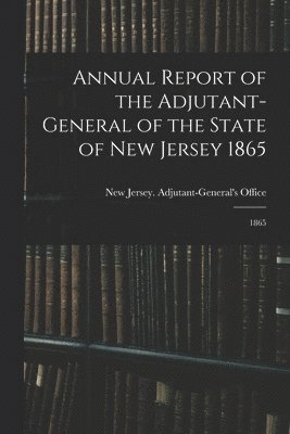 New Jersey Adjutant-General's Office - Annual Report of the Adjutant-General of the State of New Jersey 1865, Häftad
