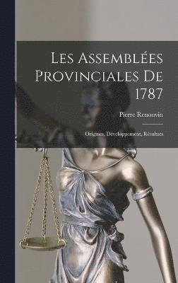 Les Assembles provinciales de 1787; origines, dveloppement, rsultats 1