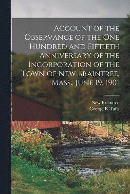 bokomslag Account of the Observance of the one Hundred and Fiftieth Anniversary of the Incorporation of the Town of New Braintree, Mass., June 19, 1901