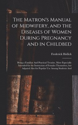 Frederick Hollick - Matron's Manual of Midwifery, and the Diseases of Women During Pregnancy and in Childbed, Inbunden