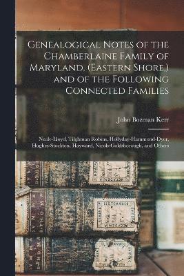 John Bozman Kerr - Genealogical Notes of the Chamberlaine Family of Maryland, (Eastern Shore, ) and of the Following Connected Families, Häftad