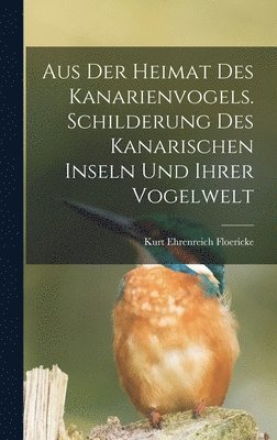 bokomslag Aus der Heimat des Kanarienvogels. Schilderung des Kanarischen Inseln und ihrer Vogelwelt