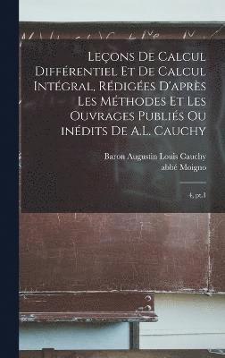 Leçons de calcul différentiel et de calcul intégral, rédigées d'après les méthodes et les ouvrages publiés ou inédits de A.L. Cauchy