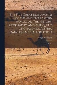 bokomslag The Five Great Monarchies of the Ancient Eastern World; or, The History, Geography, and Antiquites of Chaldaea, Assyria, Babylon, Media, and Persia