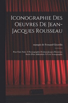 Fernand Girardin - Iconographie des oeuvres de Jean-Jacques Rousseau; pour faire suite à l'Iconographie de Jean-Jacques Rousseau. Suivie d'un addendum à cette iconographie, Häftad