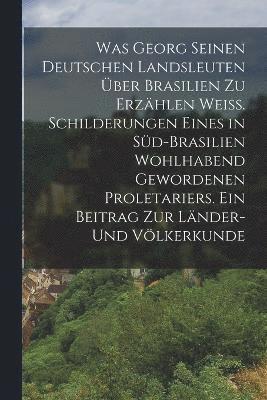 Anonymous - Was Georg seinen deutschen Landsleuten über Brasilien zu erzählen weiß. Schilderungen eines in Süd-Brasilien wohlhabend gewordenen Proletariers. Ein Beitrag zur Länder- und Völkerkunde, Häftad