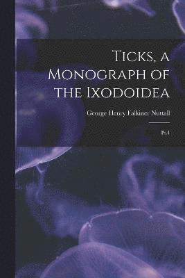 Ticks, a Monograph of the Ixodoidea 1