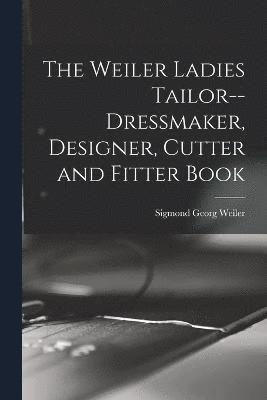 bokomslag The Weiler Ladies Tailor--dressmaker, Designer, Cutter and Fitter Book